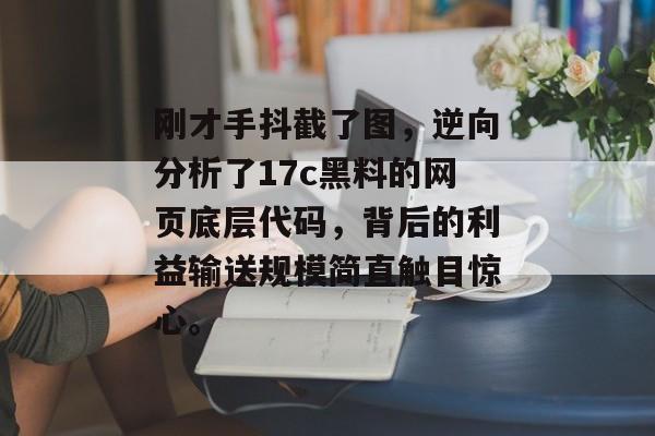 刚才手抖截了图，逆向分析了17c黑料的网页底层代码，背后的利益输送规模简直触目惊心。