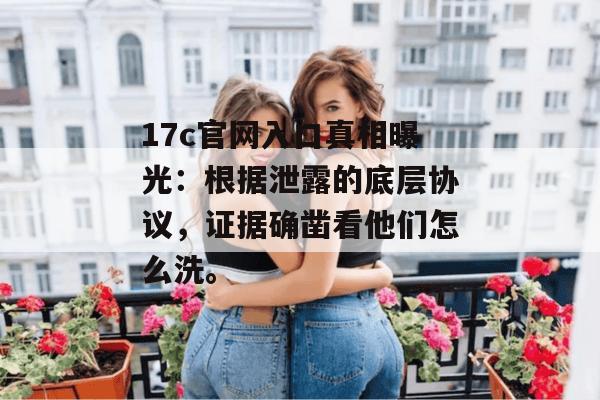 17c官网入口真相曝光：根据泄露的底层协议，证据确凿看他们怎么洗。